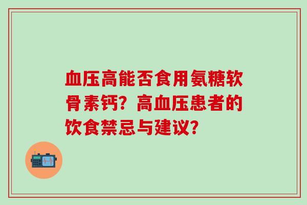 高能否食用氨糖软骨素钙?高患者的饮食禁忌与建议? 高能否食用氨糖软骨素钙?高患者的饮食禁忌与建议?