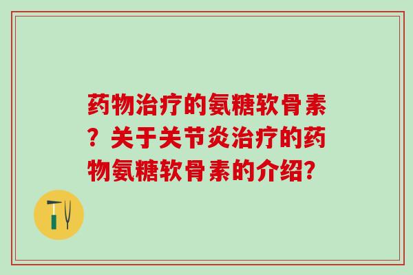 的氨糖软骨素?关于的氨糖软骨素的介绍? 的氨糖软骨素?关于的氨糖软骨素的介绍?