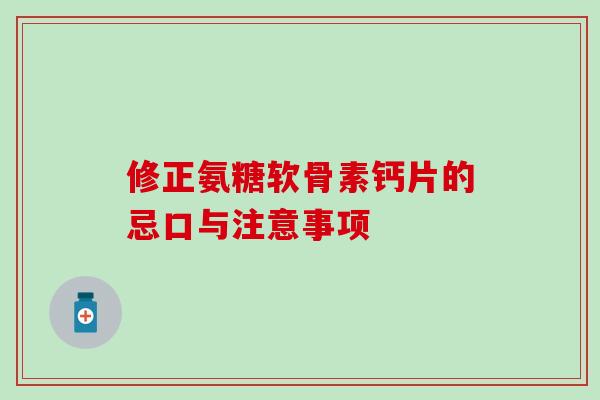 修正氨糖软骨素钙片的忌口与注意事项