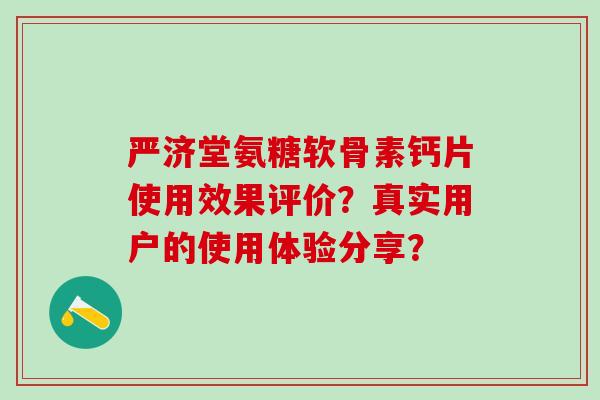 严济堂氨糖软骨素钙片使用效果评价？真实用户的使用体验分享？