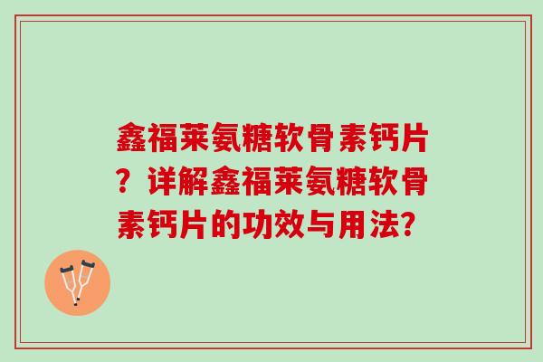 鑫福莱氨糖软骨素钙片？详解鑫福莱氨糖软骨素钙片的功效与用法？
