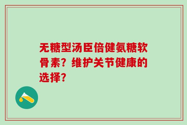无糖型汤臣倍健氨糖软骨素？维护关节健康的选择？
