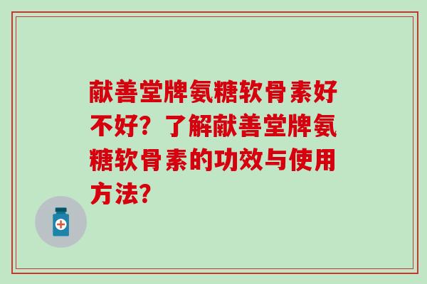 献善堂牌氨糖软骨素好不好？了解献善堂牌氨糖软骨素的功效与使用方法？