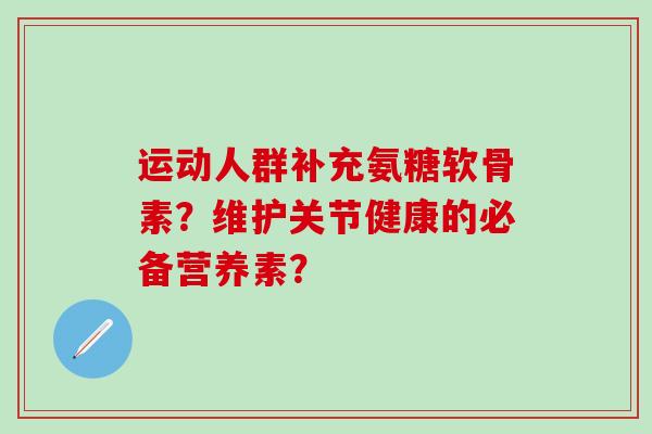 运动人群补充氨糖软骨素？维护关节健康的必备营养素？