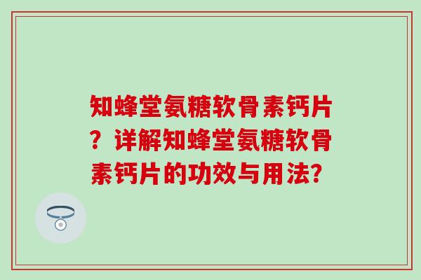 知蜂堂氨糖软骨素钙片？详解知蜂堂氨糖软骨素钙片的功效与用法？