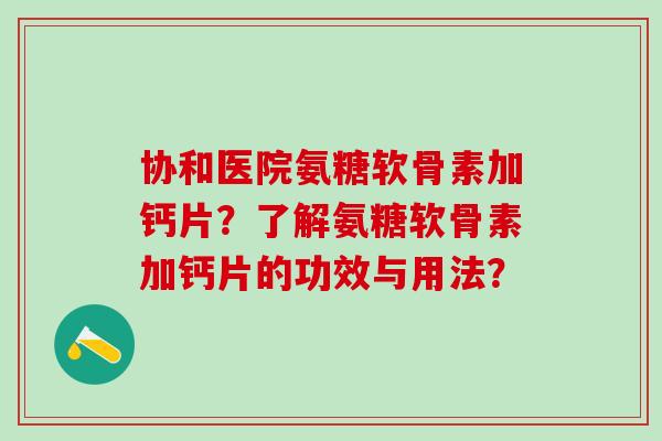 协和医院氨糖软骨素加钙片?了解氨糖软骨素加钙片的功效与用法? 协和医院氨糖软骨素加钙片?了解氨糖软骨素加钙片的功效与用法?