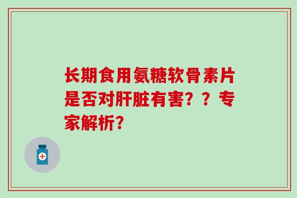 长期食用氨糖软骨素片是否对有害？？专家解析？