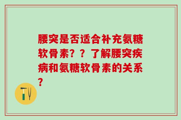 腰突是否适合补充氨糖软骨素？？了解腰突疾病和氨糖软骨素的关系？