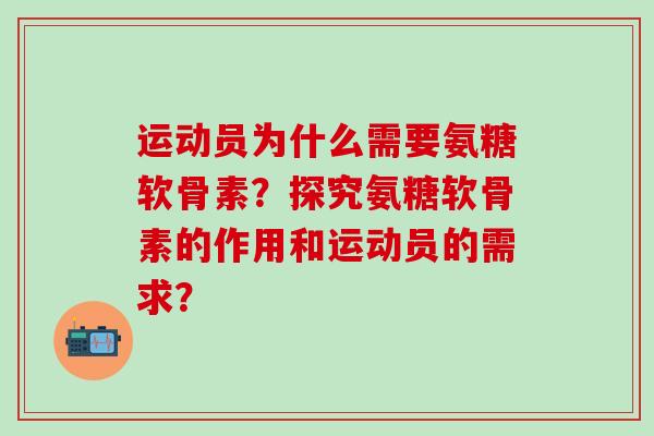 运动员为什么需要氨糖软骨素？探究氨糖软骨素的作用和运动员的需求？