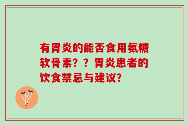 有胃炎的能否食用氨糖软骨素？？胃炎患者的饮食禁忌与建议？