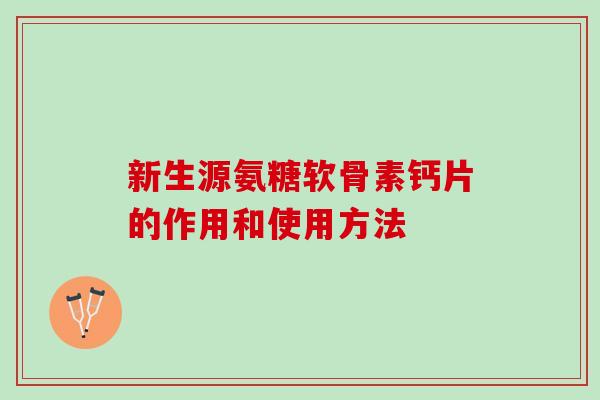 新生源氨糖软骨素钙片的作用和使用方法