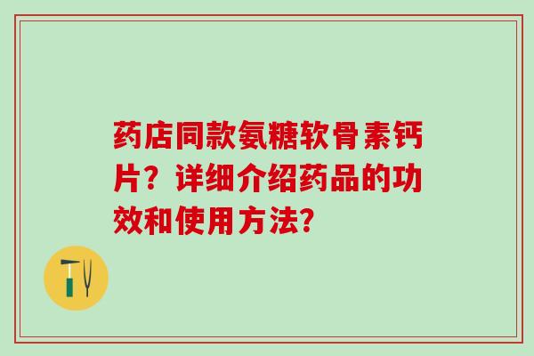药店同款氨糖软骨素钙片？详细介绍药品的功效和使用方法？