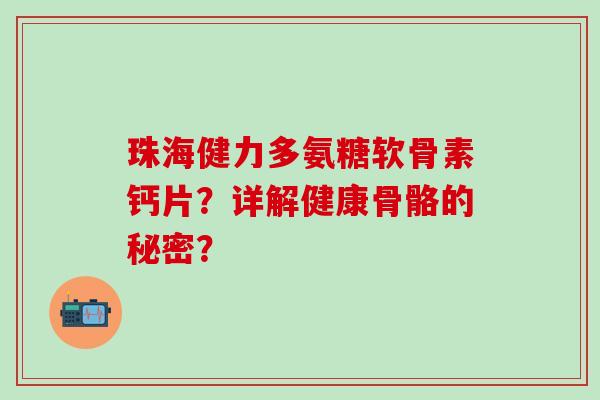 珠海健力多氨糖软骨素钙片？详解健康骨骼的秘密？