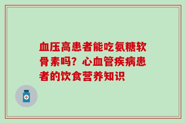 高患者能吃氨糖软骨素吗？心患者的饮食营养知识