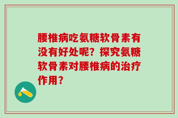 腰椎吃氨糖软骨素有没有好处呢？探究氨糖软骨素对腰椎的作用？