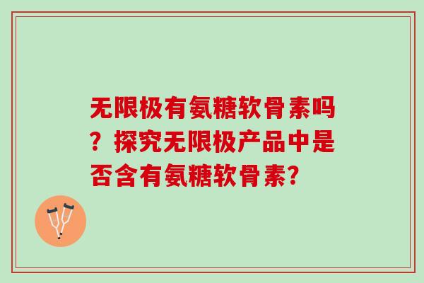 无限极有氨糖软骨素吗？探究无限极产品中是否含有氨糖软骨素？
