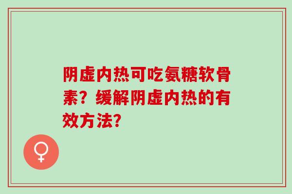阴虚内热可吃氨糖软骨素？缓解阴虚内热的有效方法？