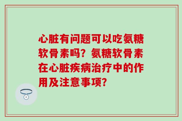 有问题可以吃氨糖软骨素吗?氨糖软骨素在中的作用及注意事项? 有问题可以吃氨糖软骨素吗?氨糖软骨素在中的作用及注意事项?