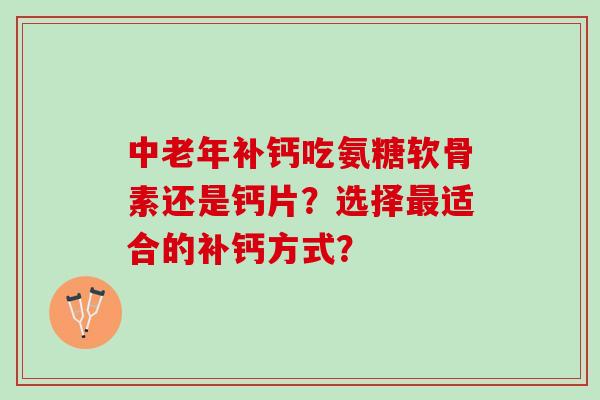 中老年补钙吃氨糖软骨素还是钙片？选择最适合的补钙方式？