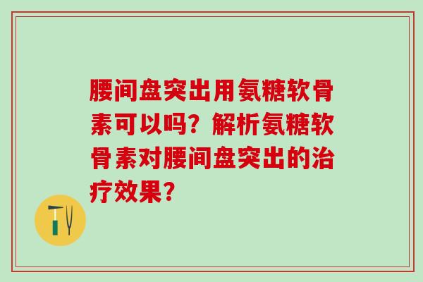 腰间盘突出用氨糖软骨素可以吗？解析氨糖软骨素对腰间盘突出的治疗效果？