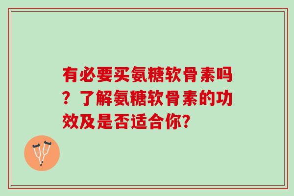 有必要买氨糖软骨素吗？了解氨糖软骨素的功效及是否适合你？