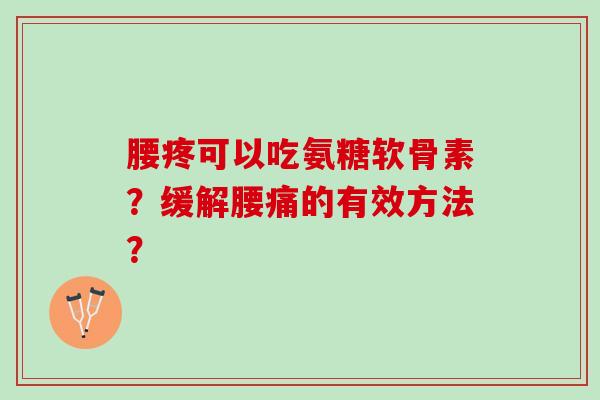 腰疼可以吃氨糖软骨素？缓解腰痛的有效方法？