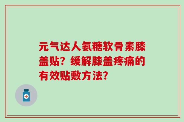 元气达人氨糖软骨素膝盖贴？缓解膝盖的有效贴敷方法？