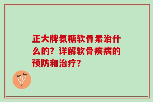 正大牌氨糖软骨素什么的？详解软骨的和？