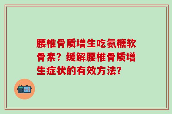 腰椎吃氨糖软骨素?缓解腰椎症状的有效方法? 腰椎吃氨糖软骨素?缓解腰椎症状的有效方法?