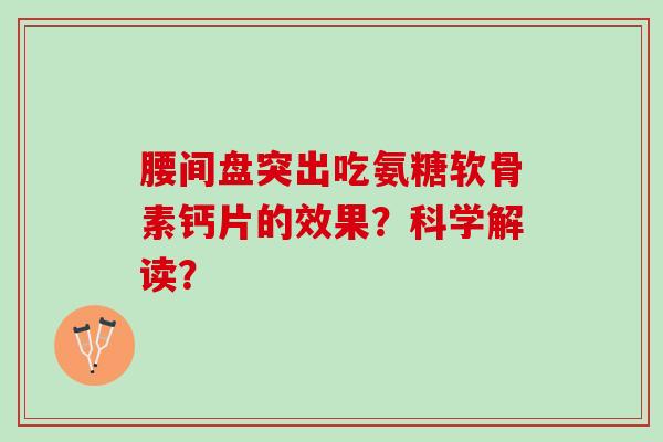 腰间盘突出吃氨糖软骨素钙片的效果？科学解读？