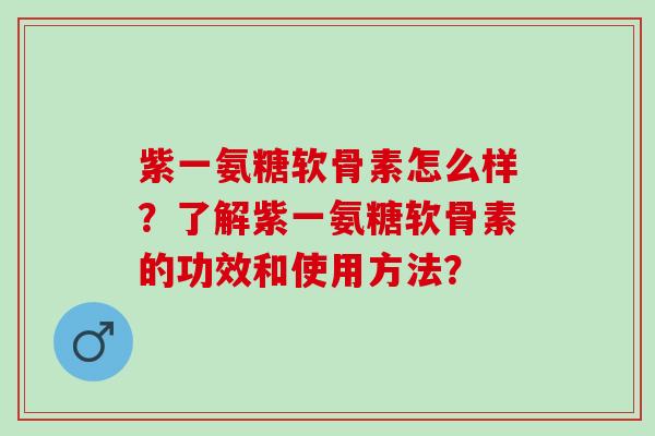 紫一氨糖软骨素怎么样？了解紫一氨糖软骨素的功效和使用方法？