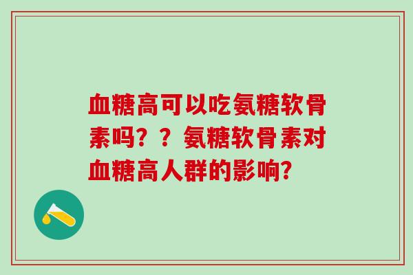 血糖高可以吃氨糖软骨素吗？？氨糖软骨素对血糖高人群的影响？
