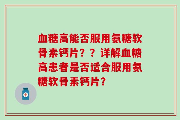 血糖高能否服用氨糖软骨素钙片？？详解血糖高患者是否适合服用氨糖软骨素钙片？
