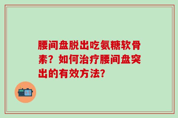 腰间盘脱出吃氨糖软骨素？如何治疗腰间盘突出的有效方法？