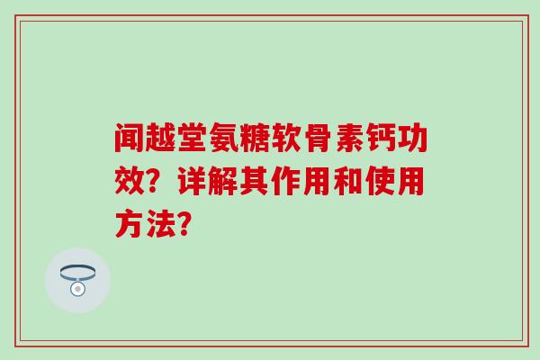 闻越堂氨糖软骨素钙功效？详解其作用和使用方法？