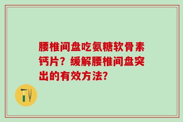 腰椎间盘吃氨糖软骨素钙片？缓解腰椎间盘突出的有效方法？