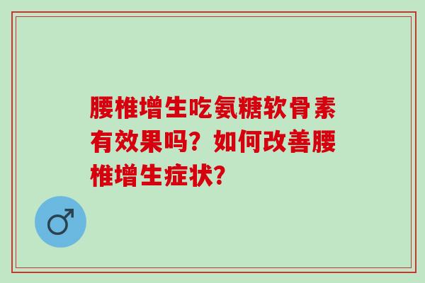 腰椎增生吃氨糖软骨素有效果吗？如何改善腰椎增生症状？