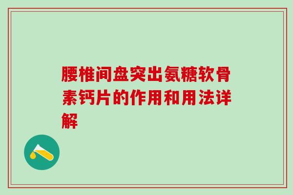 腰椎间盘突出氨糖软骨素钙片的作用和用法详解
