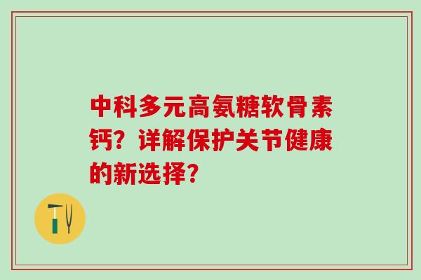 中科多元高氨糖软骨素钙？详解保护关节健康的新选择？