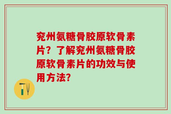 兖州氨糖骨胶原软骨素片？了解兖州氨糖骨胶原软骨素片的功效与使用方法？
