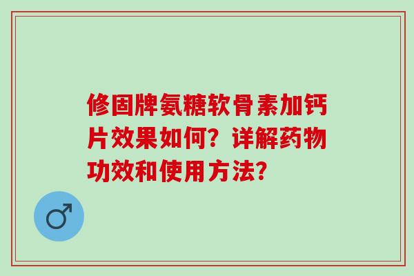 修固牌氨糖软骨素加钙片效果如何？详解功效和使用方法？