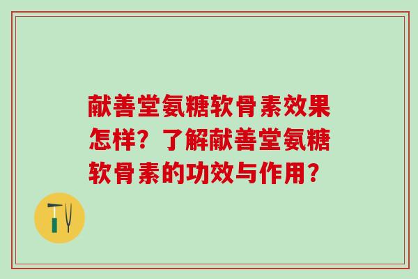 献善堂氨糖软骨素效果怎样？了解献善堂氨糖软骨素的功效与作用？