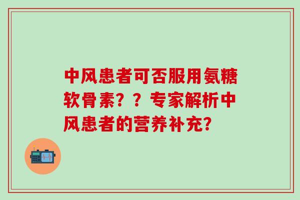 中风患者可否服用氨糖软骨素？？专家解析中风患者的营养补充？