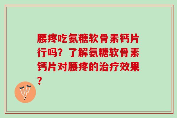 腰疼吃氨糖软骨素钙片行吗？了解氨糖软骨素钙片对腰疼的效果？