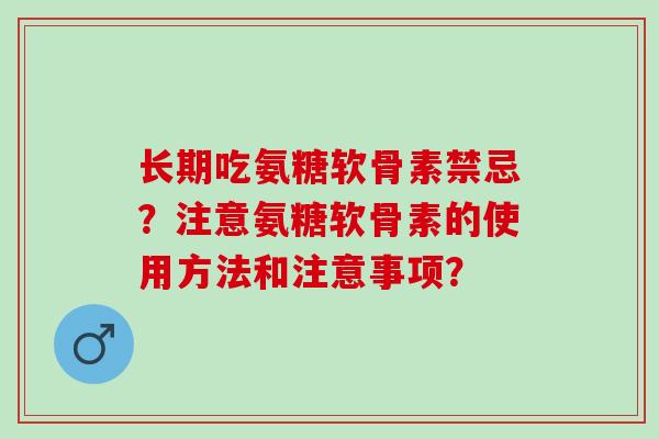 长期吃氨糖软骨素禁忌？注意氨糖软骨素的使用方法和注意事项？