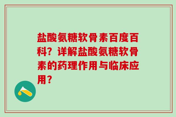 盐酸氨糖软骨素百度百科？详解盐酸氨糖软骨素的药理作用与临床应用？