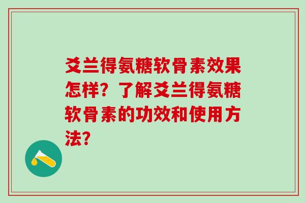 爻兰得氨糖软骨素效果怎样?了解爻兰得氨糖软骨素的功效和使用方法? 爻兰得氨糖软骨素效果怎样?了解爻兰得氨糖软骨素的功效和使用方法?