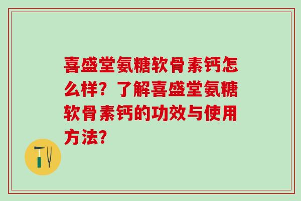 喜盛堂氨糖软骨素钙怎么样？了解喜盛堂氨糖软骨素钙的功效与使用方法？