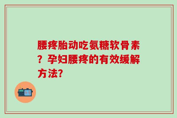 腰疼胎动吃氨糖软骨素？孕妇腰疼的有效缓解方法？