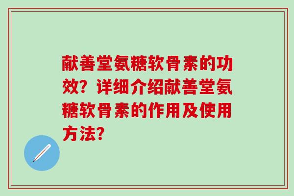 献善堂氨糖软骨素的功效？详细介绍献善堂氨糖软骨素的作用及使用方法？